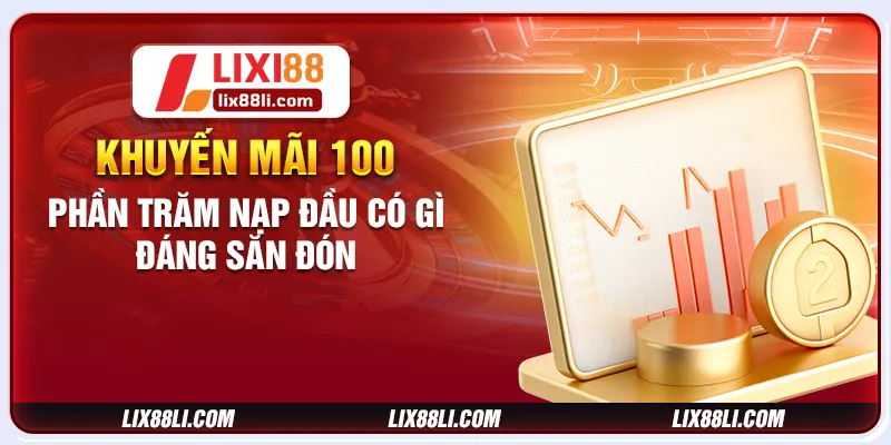 Khuyến mãi 100 phần trăm nạp đầu có gì đáng săn đón Khuyến mãi 100 phần trăm nạp đầu có gì đáng săn đón