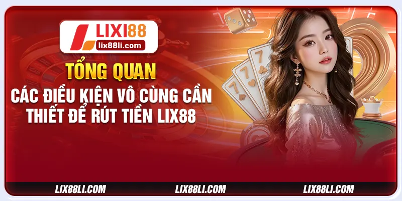 Tổng quan các điều kiện vô cùng cần thiết để rút tiền LIXI88 Tổng quan các điều kiện vô cùng cần thiết để rút tiền LIXI88